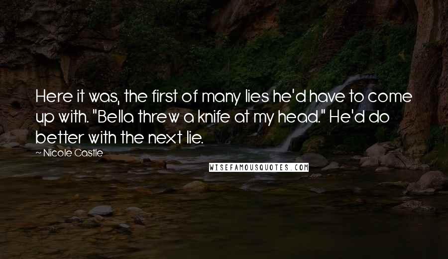 Nicole Castle Quotes: Here it was, the first of many lies he'd have to come up with. "Bella threw a knife at my head." He'd do better with the next lie.