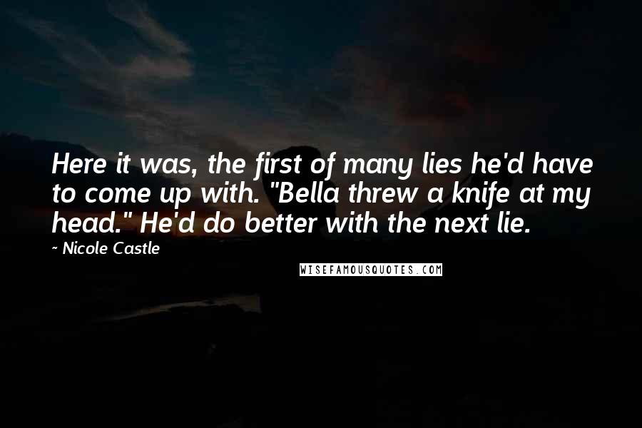 Nicole Castle Quotes: Here it was, the first of many lies he'd have to come up with. "Bella threw a knife at my head." He'd do better with the next lie.