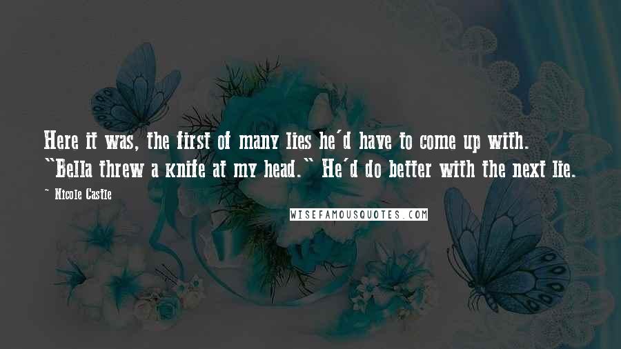 Nicole Castle Quotes: Here it was, the first of many lies he'd have to come up with. "Bella threw a knife at my head." He'd do better with the next lie.