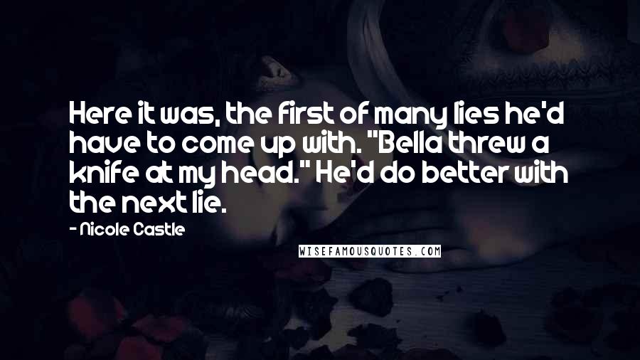 Nicole Castle Quotes: Here it was, the first of many lies he'd have to come up with. "Bella threw a knife at my head." He'd do better with the next lie.