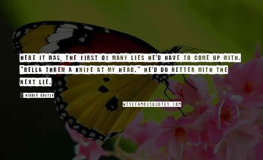 Nicole Castle Quotes: Here it was, the first of many lies he'd have to come up with. "Bella threw a knife at my head." He'd do better with the next lie.