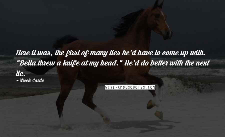 Nicole Castle Quotes: Here it was, the first of many lies he'd have to come up with. "Bella threw a knife at my head." He'd do better with the next lie.