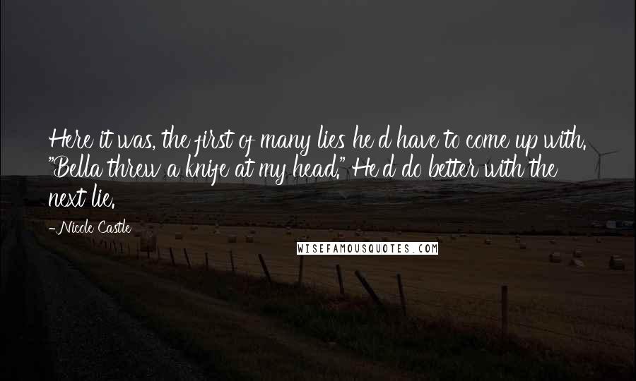 Nicole Castle Quotes: Here it was, the first of many lies he'd have to come up with. "Bella threw a knife at my head." He'd do better with the next lie.