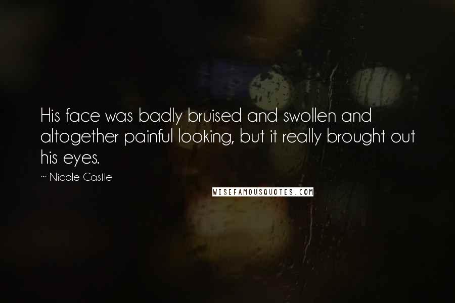 Nicole Castle Quotes: His face was badly bruised and swollen and altogether painful looking, but it really brought out his eyes.