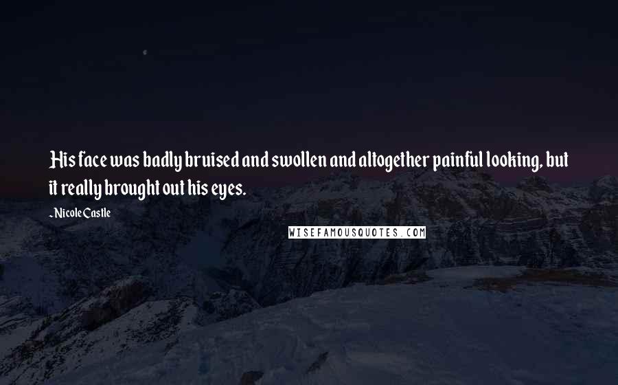 Nicole Castle Quotes: His face was badly bruised and swollen and altogether painful looking, but it really brought out his eyes.