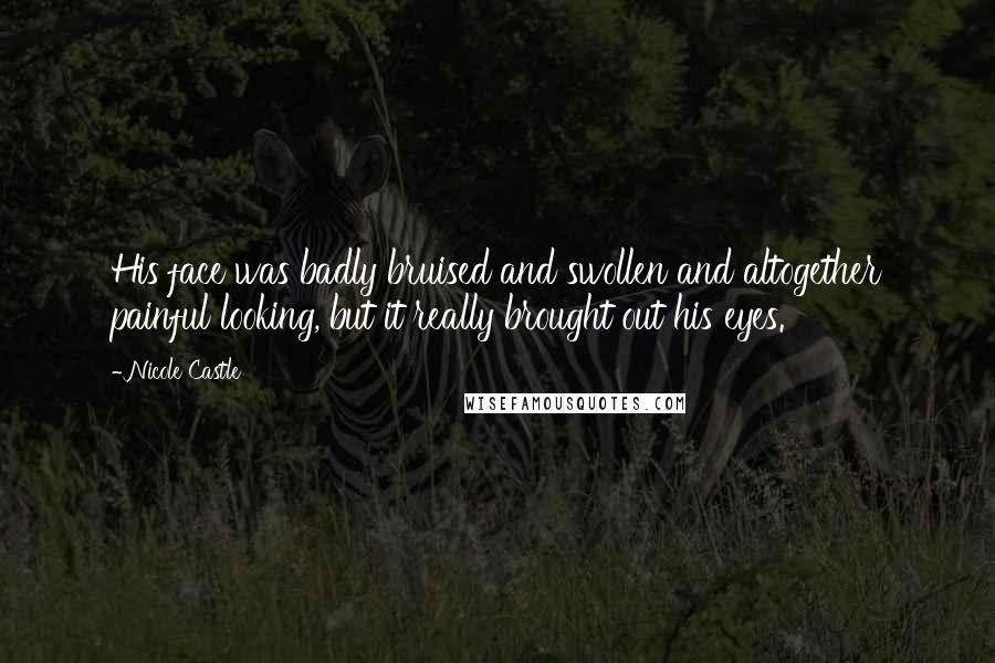 Nicole Castle Quotes: His face was badly bruised and swollen and altogether painful looking, but it really brought out his eyes.