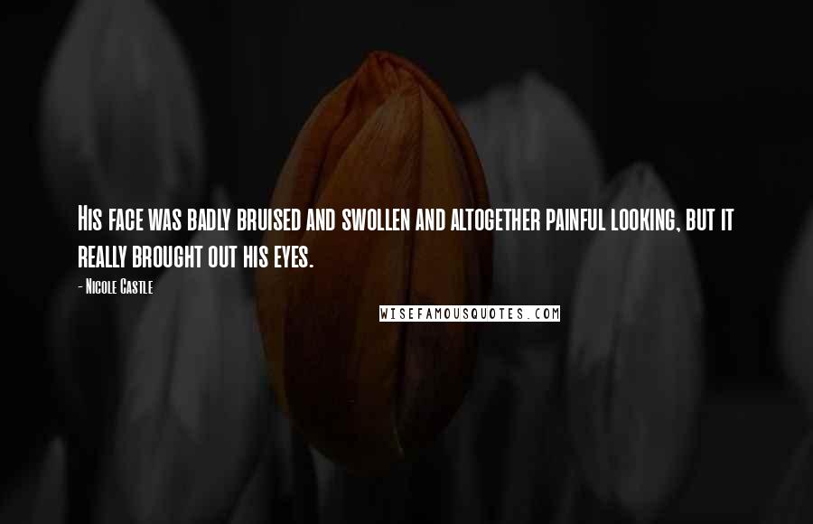 Nicole Castle Quotes: His face was badly bruised and swollen and altogether painful looking, but it really brought out his eyes.