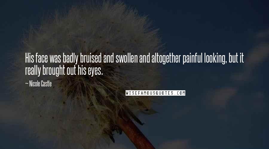 Nicole Castle Quotes: His face was badly bruised and swollen and altogether painful looking, but it really brought out his eyes.