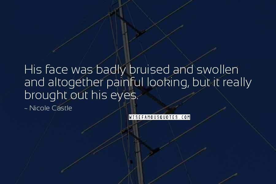 Nicole Castle Quotes: His face was badly bruised and swollen and altogether painful looking, but it really brought out his eyes.