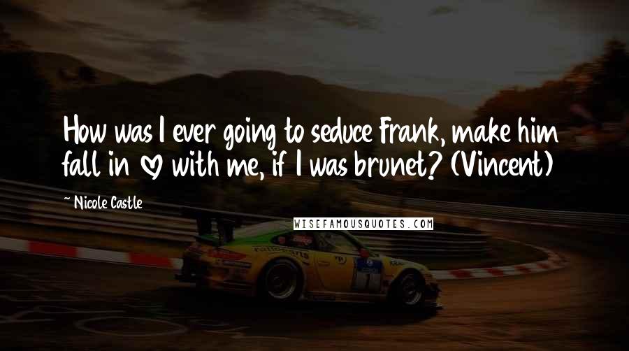 Nicole Castle Quotes: How was I ever going to seduce Frank, make him fall in love with me, if I was brunet? (Vincent)