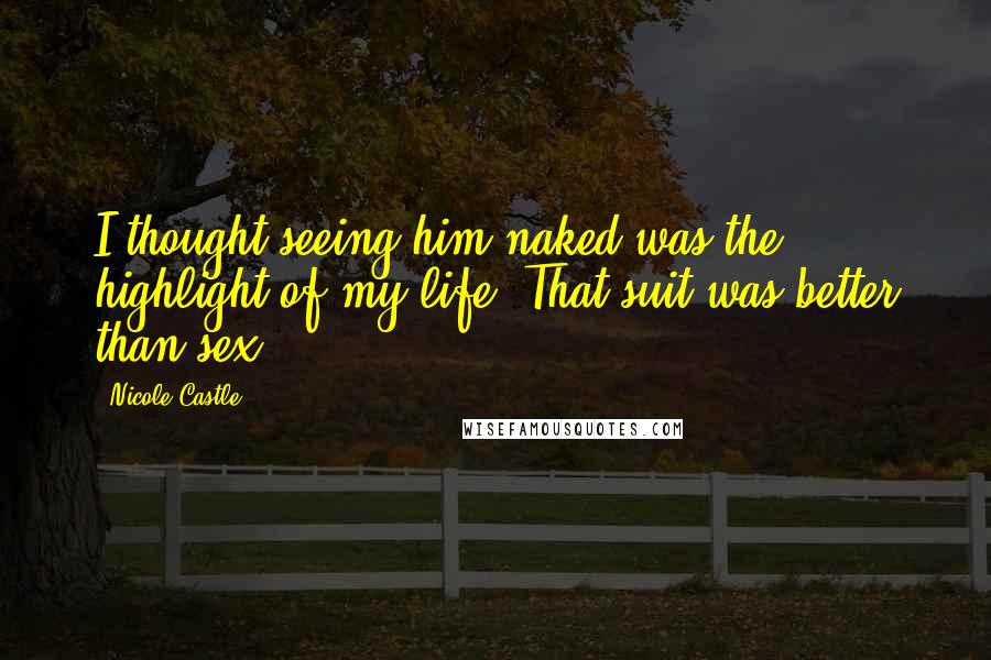 Nicole Castle Quotes: I thought seeing him naked was the highlight of my life. That suit was better than sex.