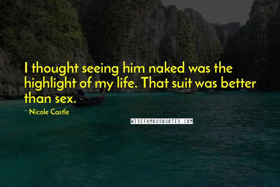 Nicole Castle Quotes: I thought seeing him naked was the highlight of my life. That suit was better than sex.