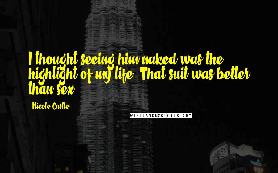 Nicole Castle Quotes: I thought seeing him naked was the highlight of my life. That suit was better than sex.