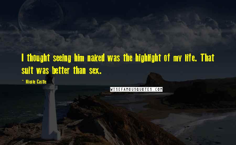 Nicole Castle Quotes: I thought seeing him naked was the highlight of my life. That suit was better than sex.