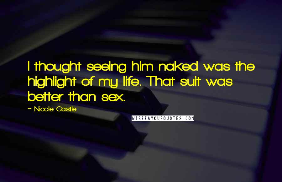 Nicole Castle Quotes: I thought seeing him naked was the highlight of my life. That suit was better than sex.