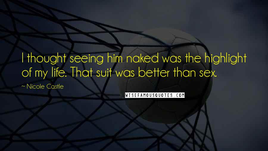 Nicole Castle Quotes: I thought seeing him naked was the highlight of my life. That suit was better than sex.