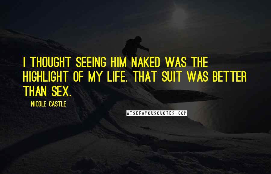 Nicole Castle Quotes: I thought seeing him naked was the highlight of my life. That suit was better than sex.