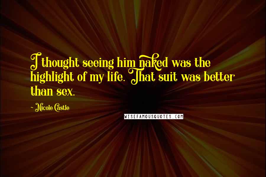 Nicole Castle Quotes: I thought seeing him naked was the highlight of my life. That suit was better than sex.