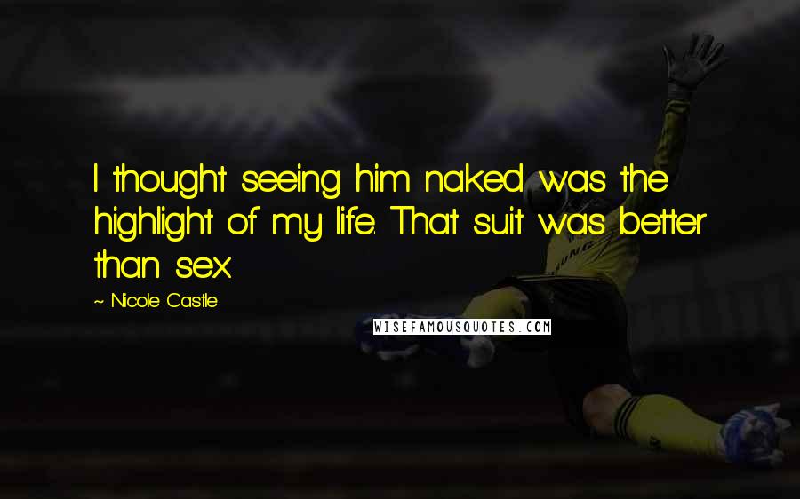 Nicole Castle Quotes: I thought seeing him naked was the highlight of my life. That suit was better than sex.