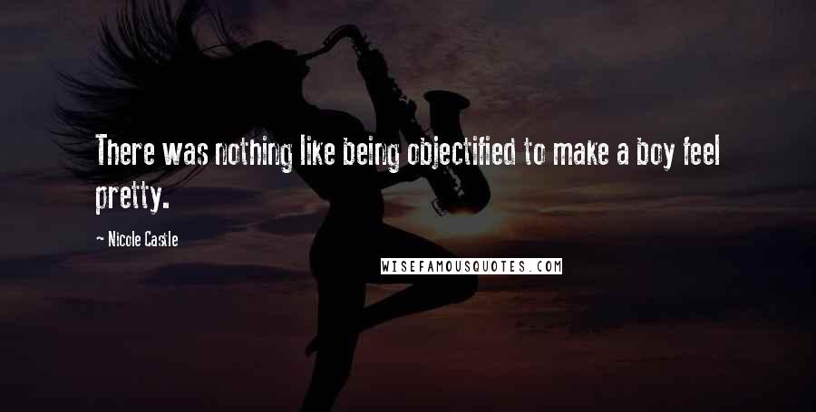 Nicole Castle Quotes: There was nothing like being objectified to make a boy feel pretty.