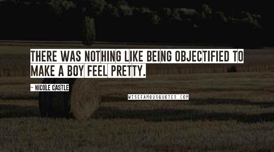 Nicole Castle Quotes: There was nothing like being objectified to make a boy feel pretty.