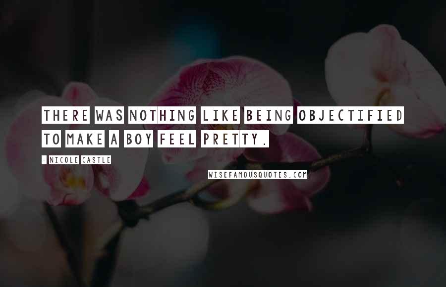 Nicole Castle Quotes: There was nothing like being objectified to make a boy feel pretty.