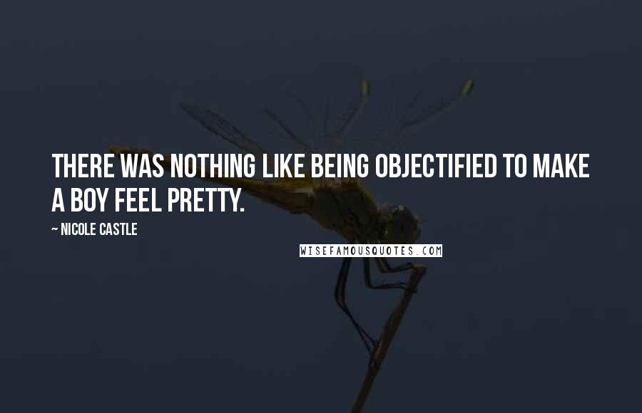 Nicole Castle Quotes: There was nothing like being objectified to make a boy feel pretty.
