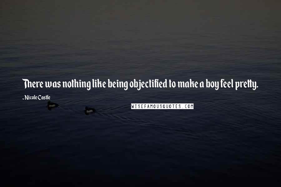 Nicole Castle Quotes: There was nothing like being objectified to make a boy feel pretty.