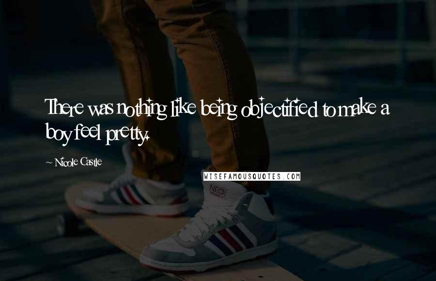Nicole Castle Quotes: There was nothing like being objectified to make a boy feel pretty.
