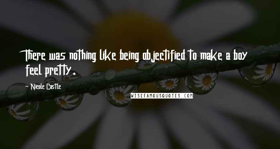 Nicole Castle Quotes: There was nothing like being objectified to make a boy feel pretty.