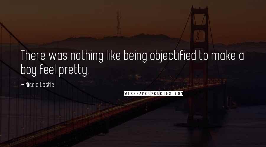 Nicole Castle Quotes: There was nothing like being objectified to make a boy feel pretty.