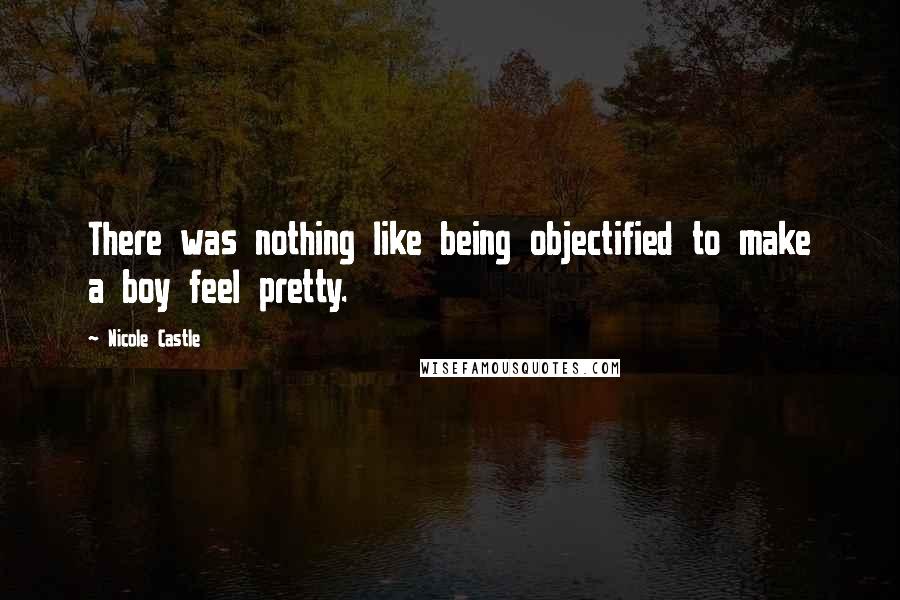 Nicole Castle Quotes: There was nothing like being objectified to make a boy feel pretty.