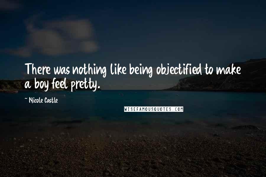 Nicole Castle Quotes: There was nothing like being objectified to make a boy feel pretty.