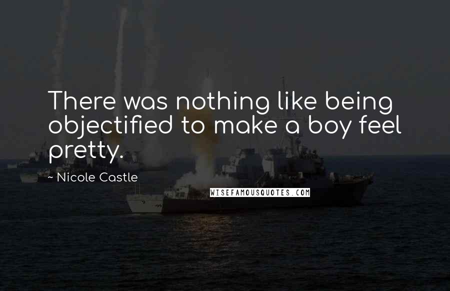 Nicole Castle Quotes: There was nothing like being objectified to make a boy feel pretty.