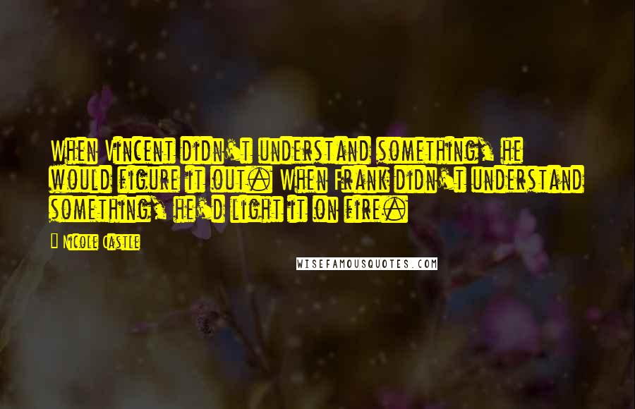 Nicole Castle Quotes: When Vincent didn't understand something, he would figure it out. When Frank didn't understand something, he'd light it on fire.