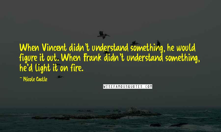 Nicole Castle Quotes: When Vincent didn't understand something, he would figure it out. When Frank didn't understand something, he'd light it on fire.