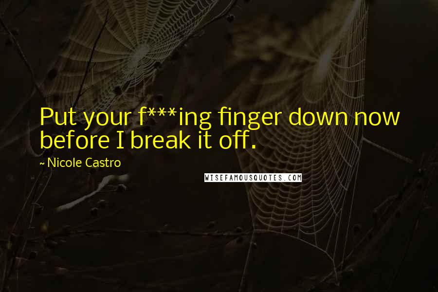 Nicole Castro Quotes: Put your f***ing finger down now before I break it off.