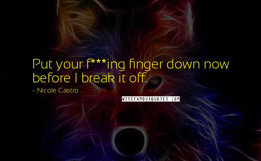 Nicole Castro Quotes: Put your f***ing finger down now before I break it off.