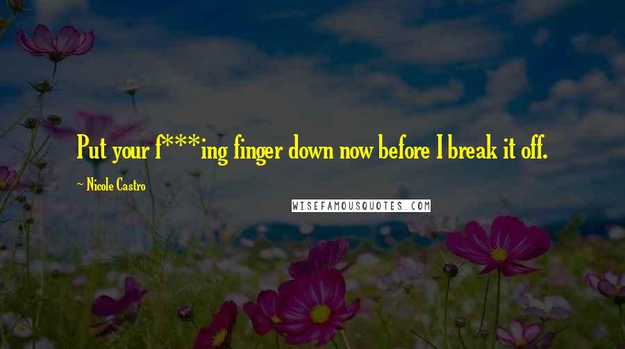 Nicole Castro Quotes: Put your f***ing finger down now before I break it off.