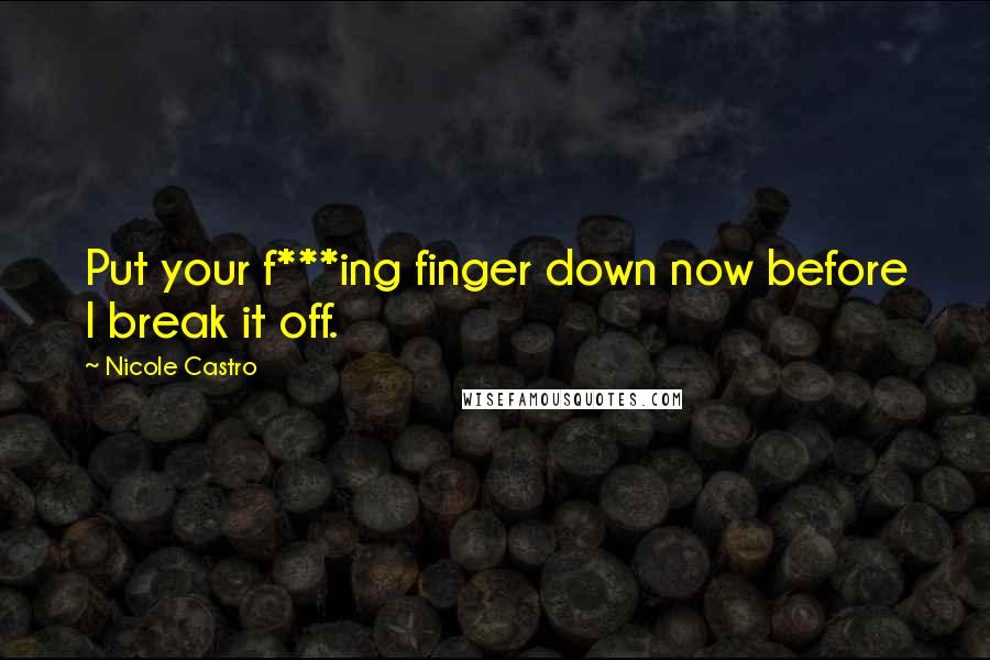 Nicole Castro Quotes: Put your f***ing finger down now before I break it off.