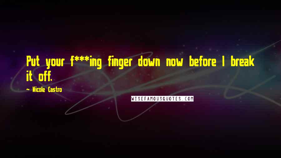 Nicole Castro Quotes: Put your f***ing finger down now before I break it off.