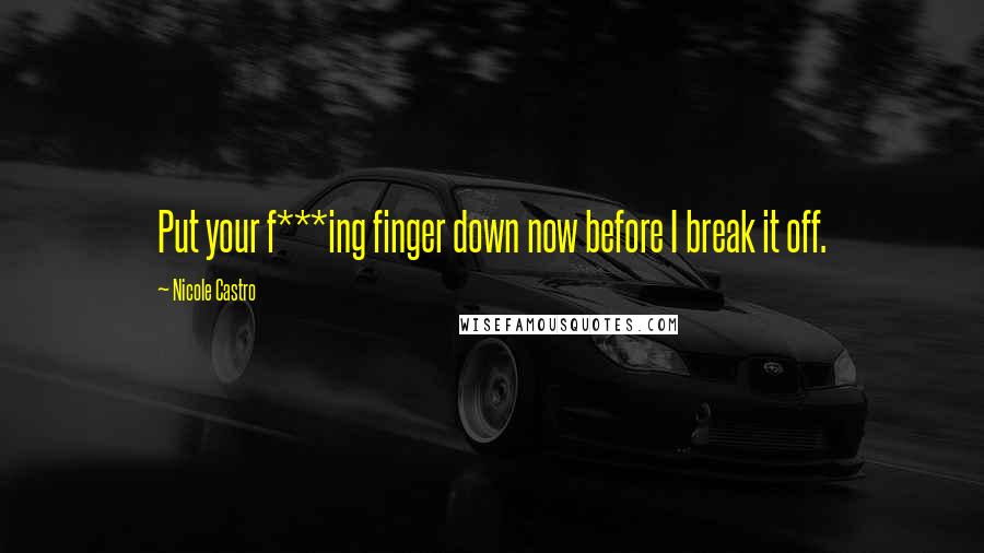 Nicole Castro Quotes: Put your f***ing finger down now before I break it off.