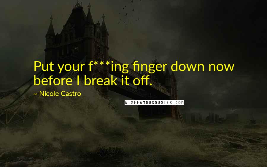 Nicole Castro Quotes: Put your f***ing finger down now before I break it off.