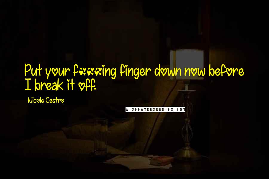 Nicole Castro Quotes: Put your f***ing finger down now before I break it off.