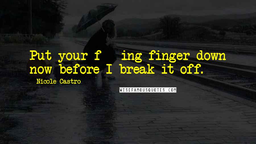 Nicole Castro Quotes: Put your f***ing finger down now before I break it off.