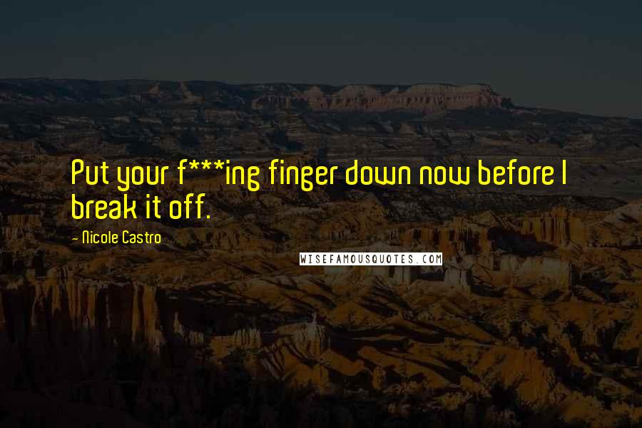 Nicole Castro Quotes: Put your f***ing finger down now before I break it off.