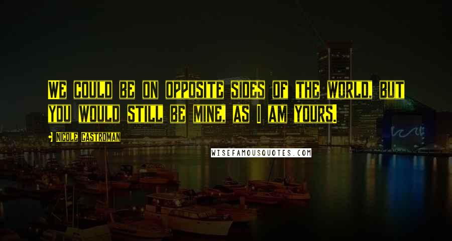 Nicole Castroman Quotes: We could be on opposite sides of the world, but you would still be mine, as I am yours.