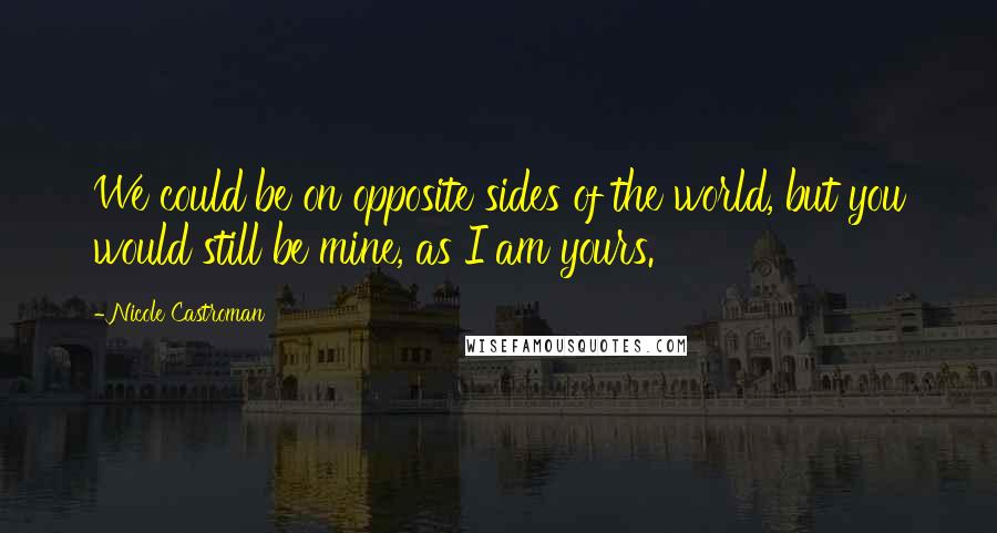 Nicole Castroman Quotes: We could be on opposite sides of the world, but you would still be mine, as I am yours.