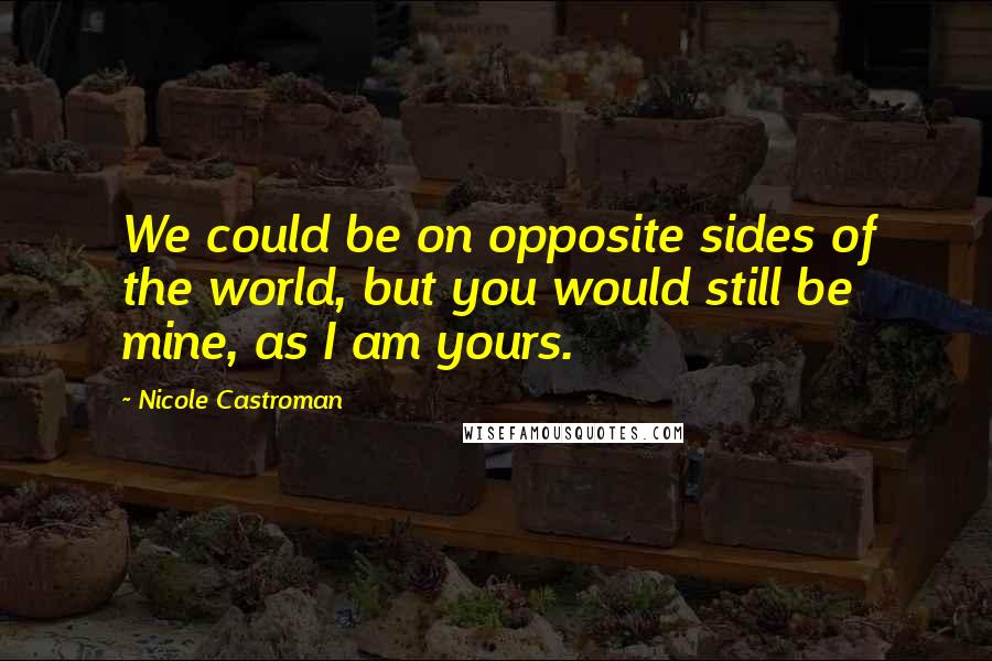 Nicole Castroman Quotes: We could be on opposite sides of the world, but you would still be mine, as I am yours.