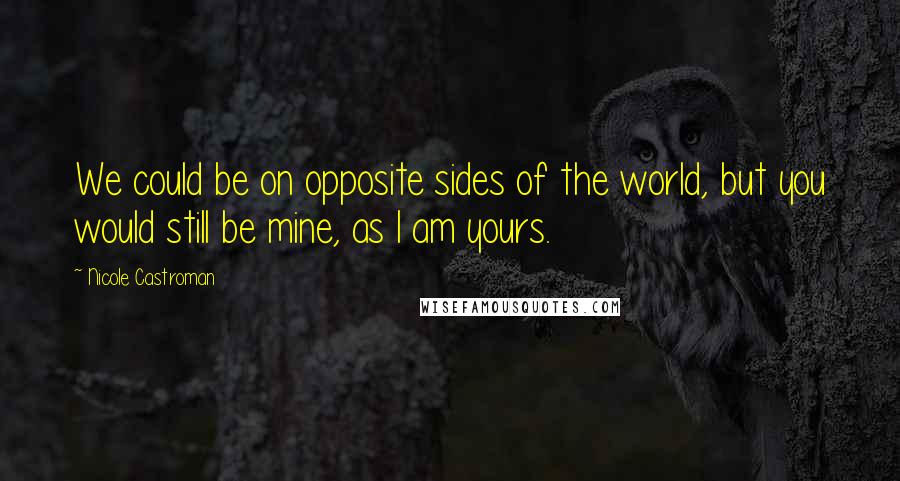 Nicole Castroman Quotes: We could be on opposite sides of the world, but you would still be mine, as I am yours.